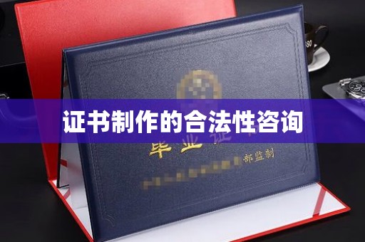 二道江证书制作的合法性咨询