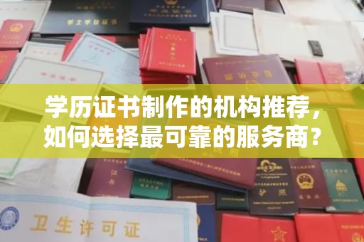二道江学历证书制作的机构推荐，如何选择最可靠的服务商？