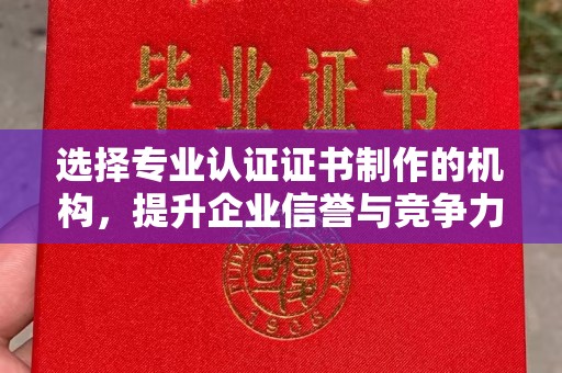 二道江选择专业认证证书制作的机构，提升企业信誉与竞争力
