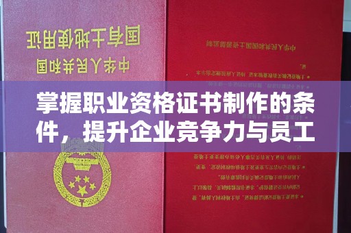 二道江掌握职业资格证书制作的条件，提升企业竞争力与员工专业素养