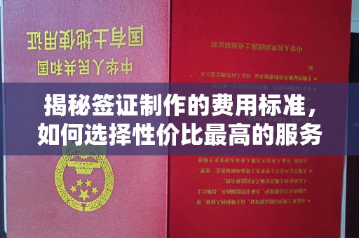 二道江揭秘签证制作的费用标准，如何选择性价比最高的服务？