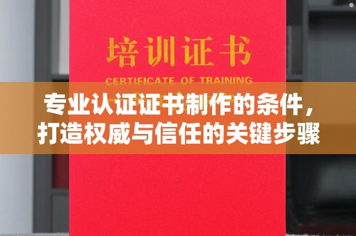 二道江专业认证证书制作的条件，打造权威与信任的关键步骤