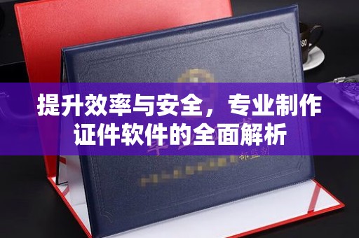二道江提升效率与安全，专业制作证件软件的全面解析