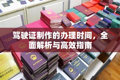二道江驾驶证制作的办理时间，全面解析与高效指南