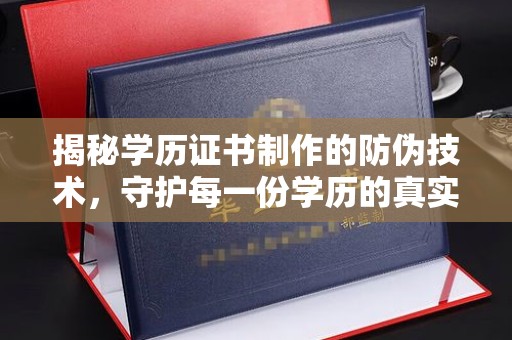 二道江揭秘学历证书制作的防伪技术，守护每一份学历的真实性