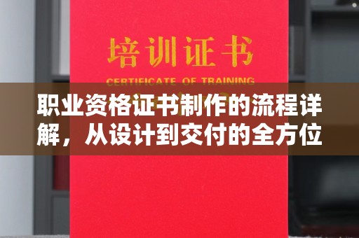 二道江职业资格证书制作的流程详解，从设计到交付的全方位指南