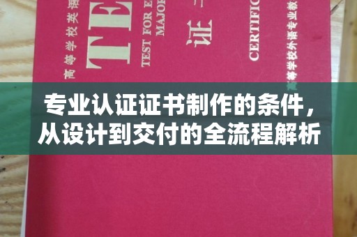 二道江专业认证证书制作的条件，从设计到交付的全流程解析